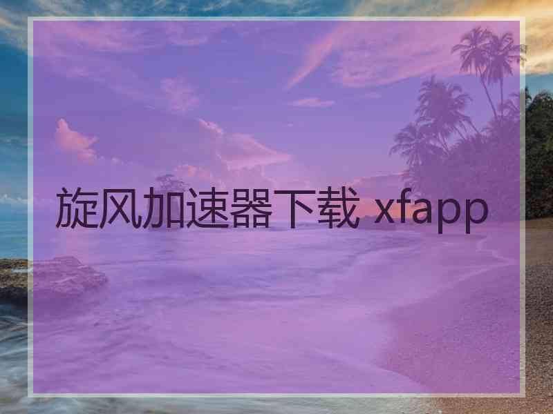 旋风加速器下载 xfapp