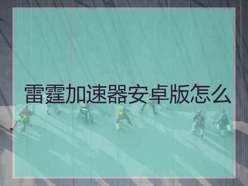 雷霆加速器安卓版怎么