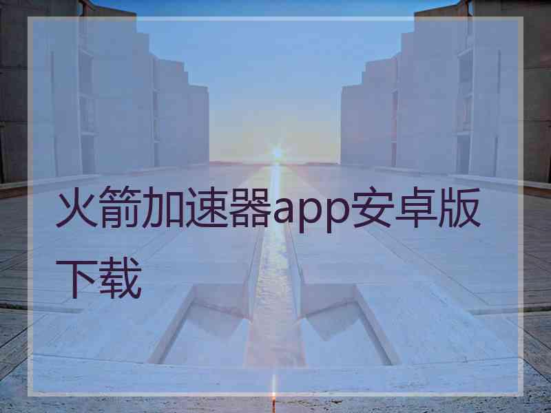 火箭加速器app安卓版下载