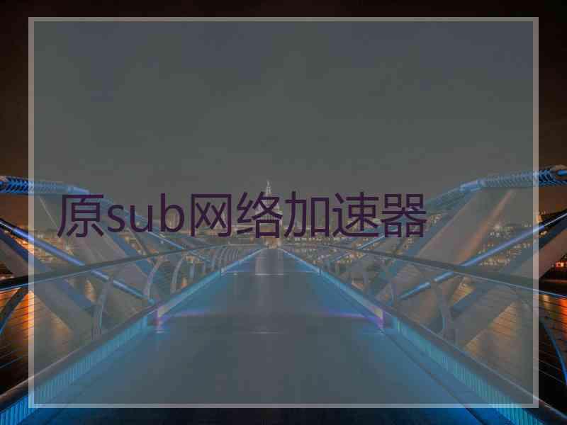 原sub网络加速器