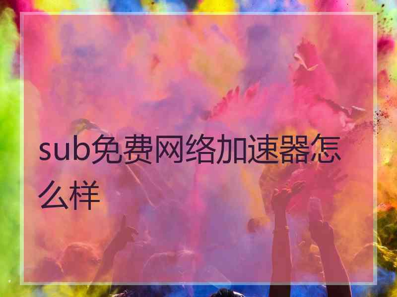 sub免费网络加速器怎么样