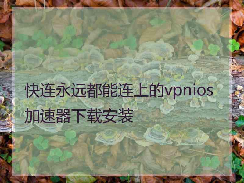 快连永远都能连上的vpnios加速器下载安装