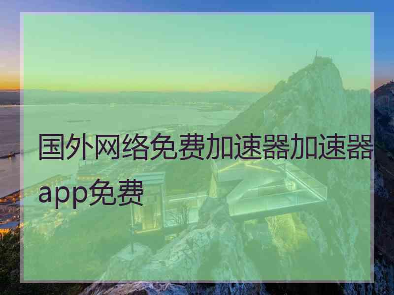 国外网络免费加速器加速器app免费