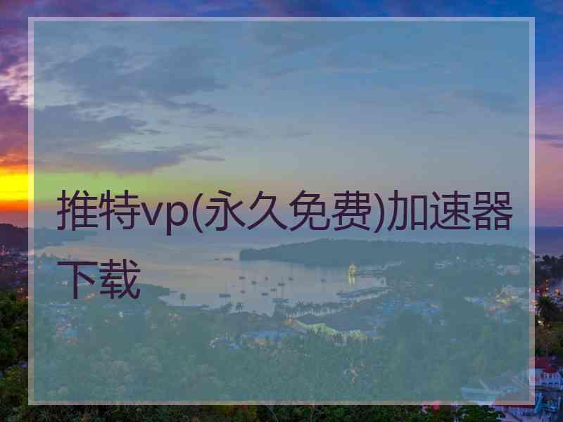 推特vp(永久免费)加速器下载