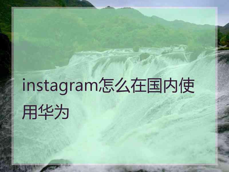 instagram怎么在国内使用华为