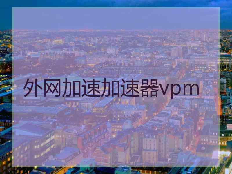 外网加速加速器vpm