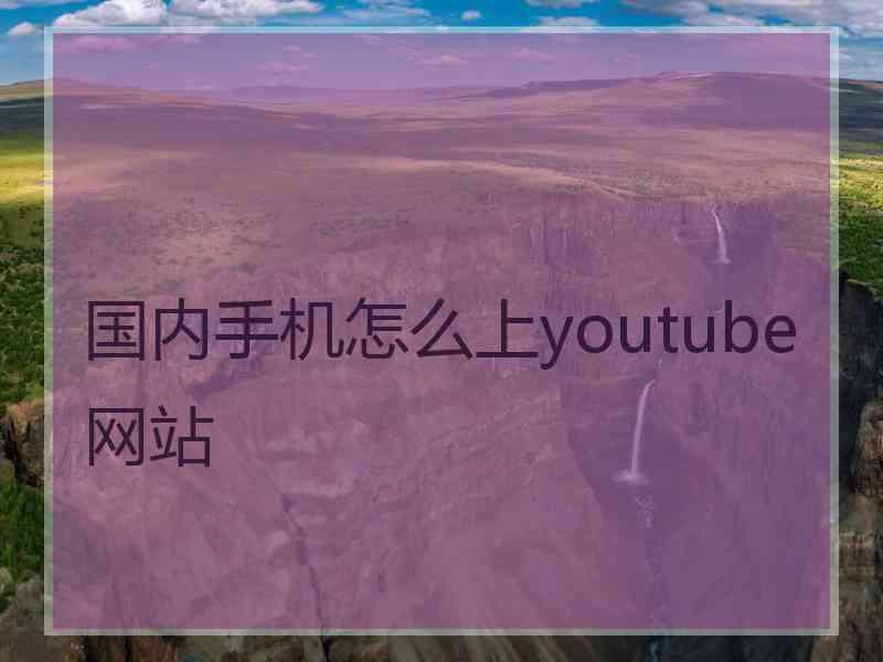 国内手机怎么上youtube网站