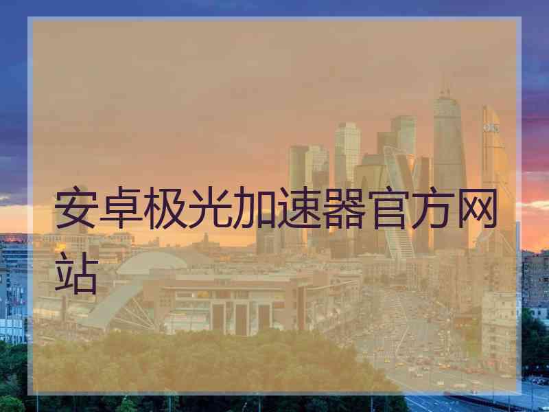 安卓极光加速器官方网站