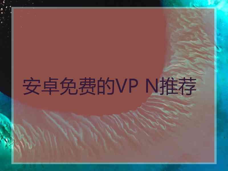 安卓免费的VP N推荐