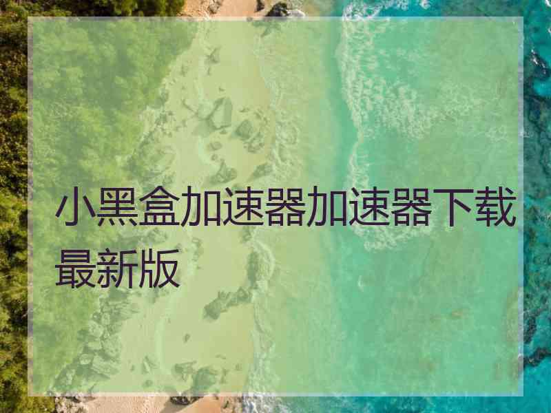 小黑盒加速器加速器下载最新版