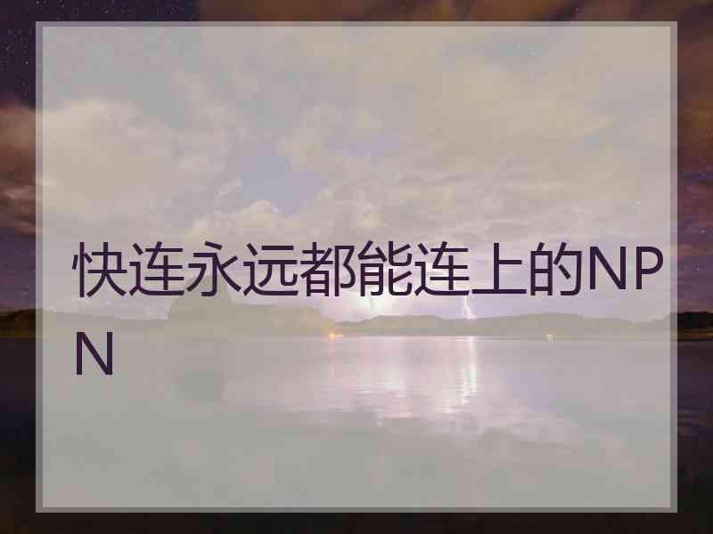 快连永远都能连上的NPN