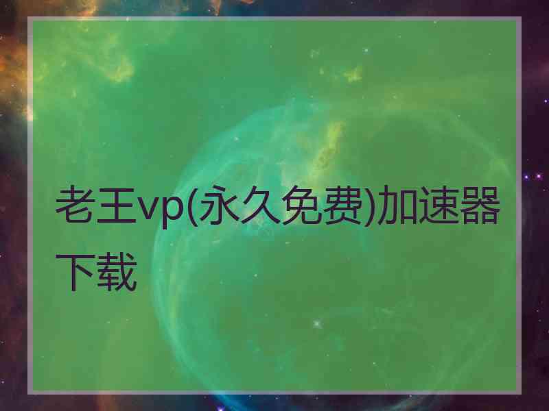 老王vp(永久免费)加速器下载