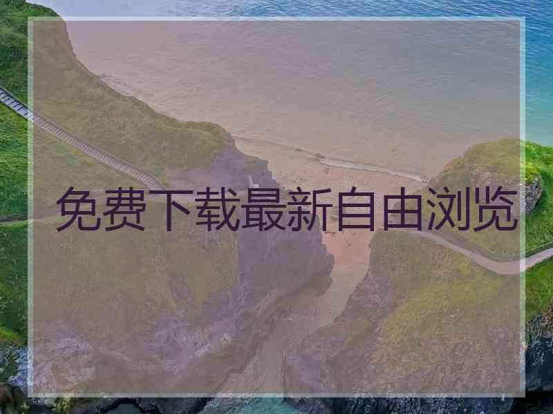 免费下载最新自由浏览