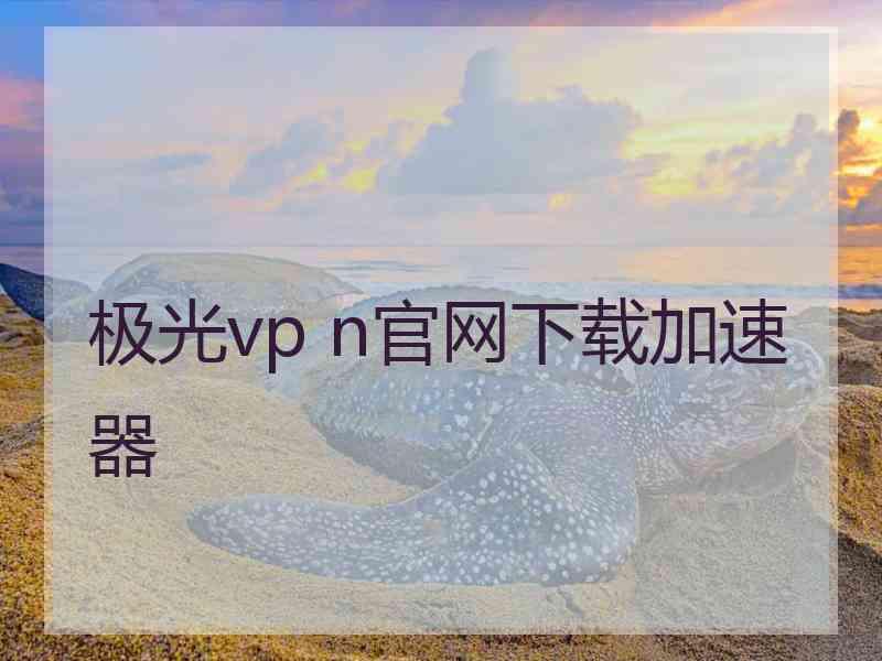 极光vp n官网下载加速器