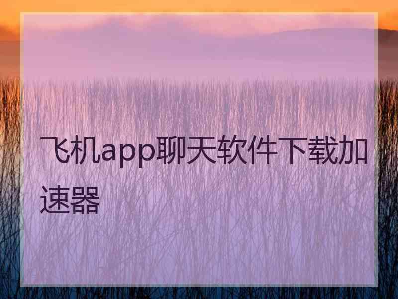 飞机app聊天软件下载加速器