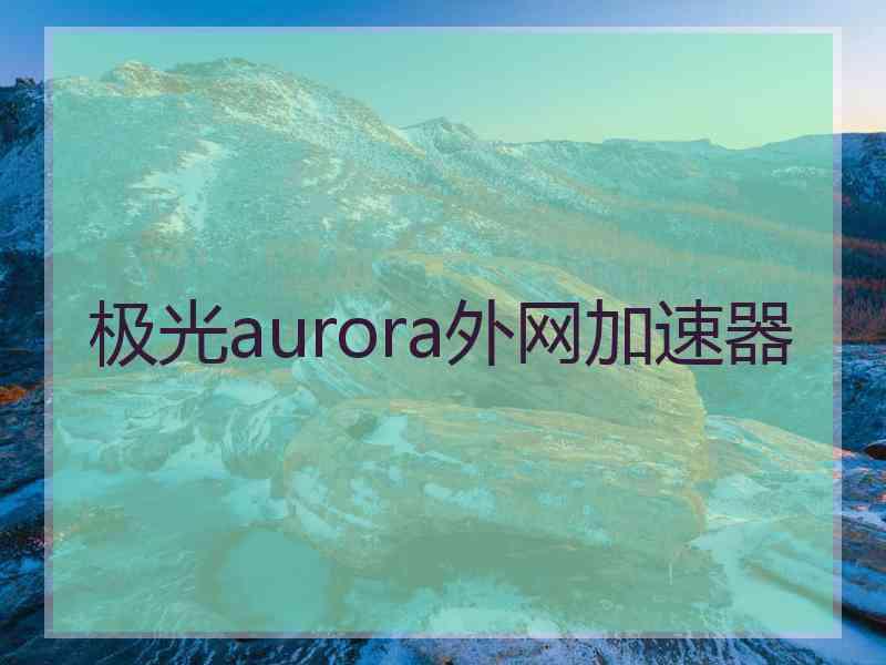 极光aurora外网加速器