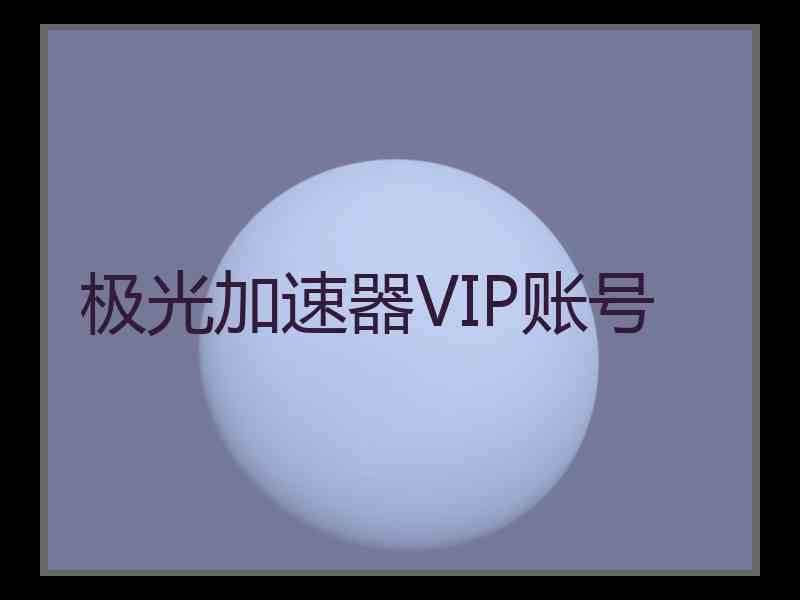 极光加速器VIP账号