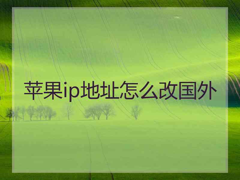 苹果ip地址怎么改国外