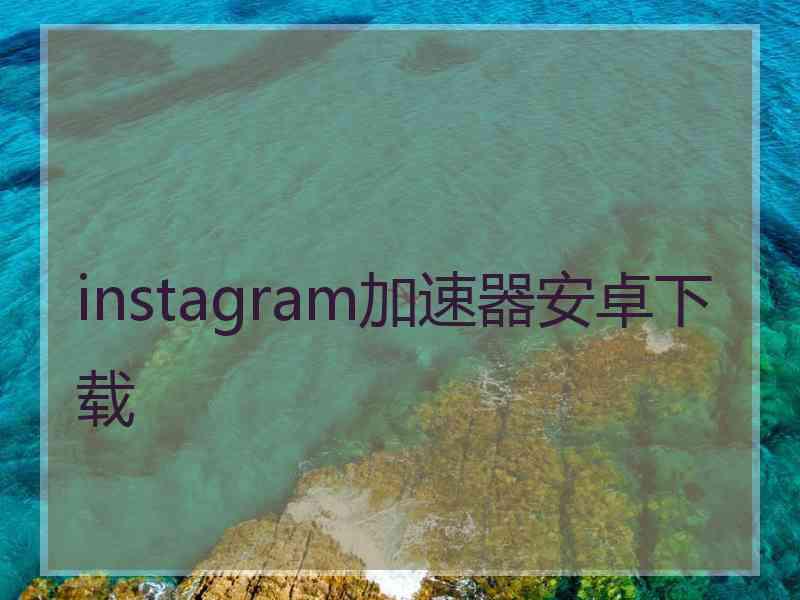 instagram加速器安卓下载